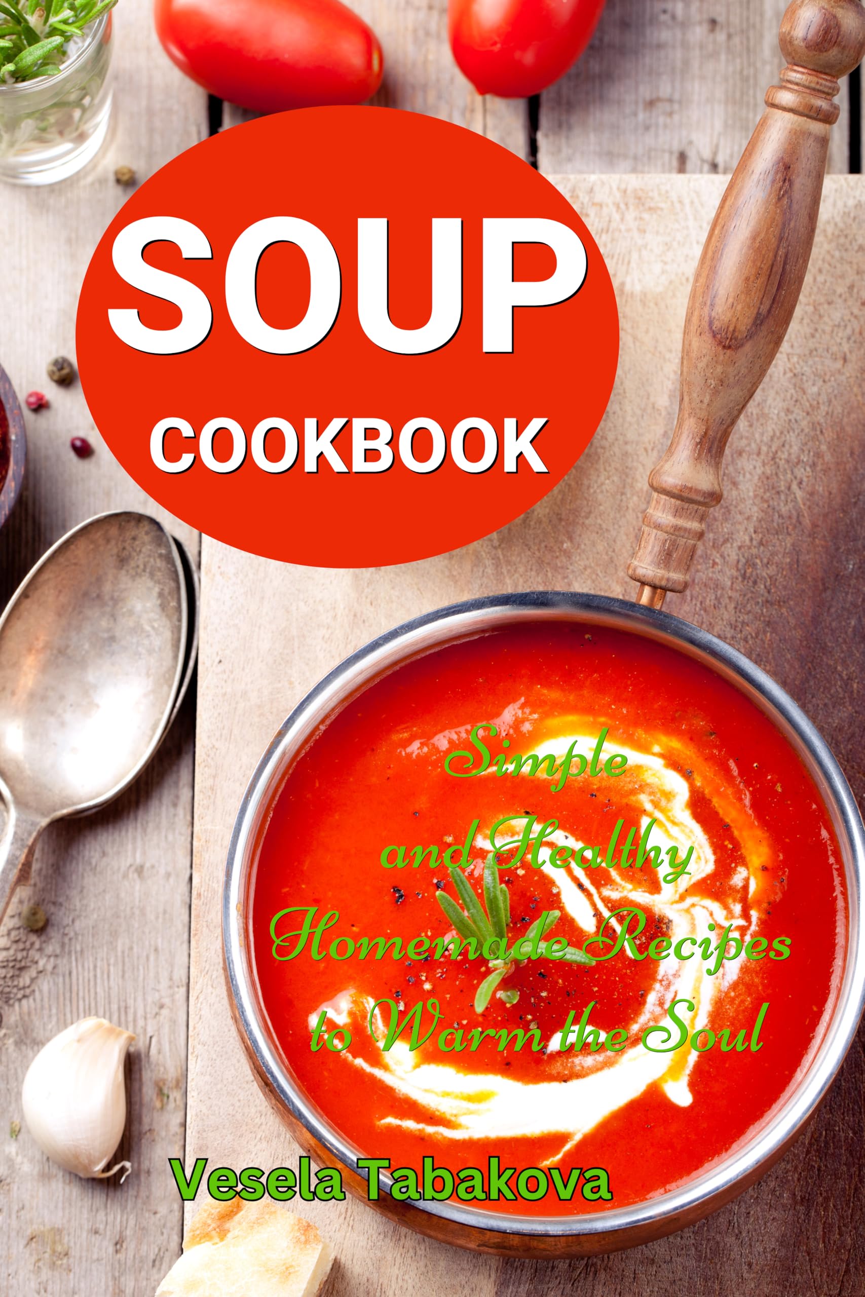 Vesela Tabakova - Soup Cookbook: Simple and Healthy Homemade Recipes to Warm the Soul - Kindle Edition