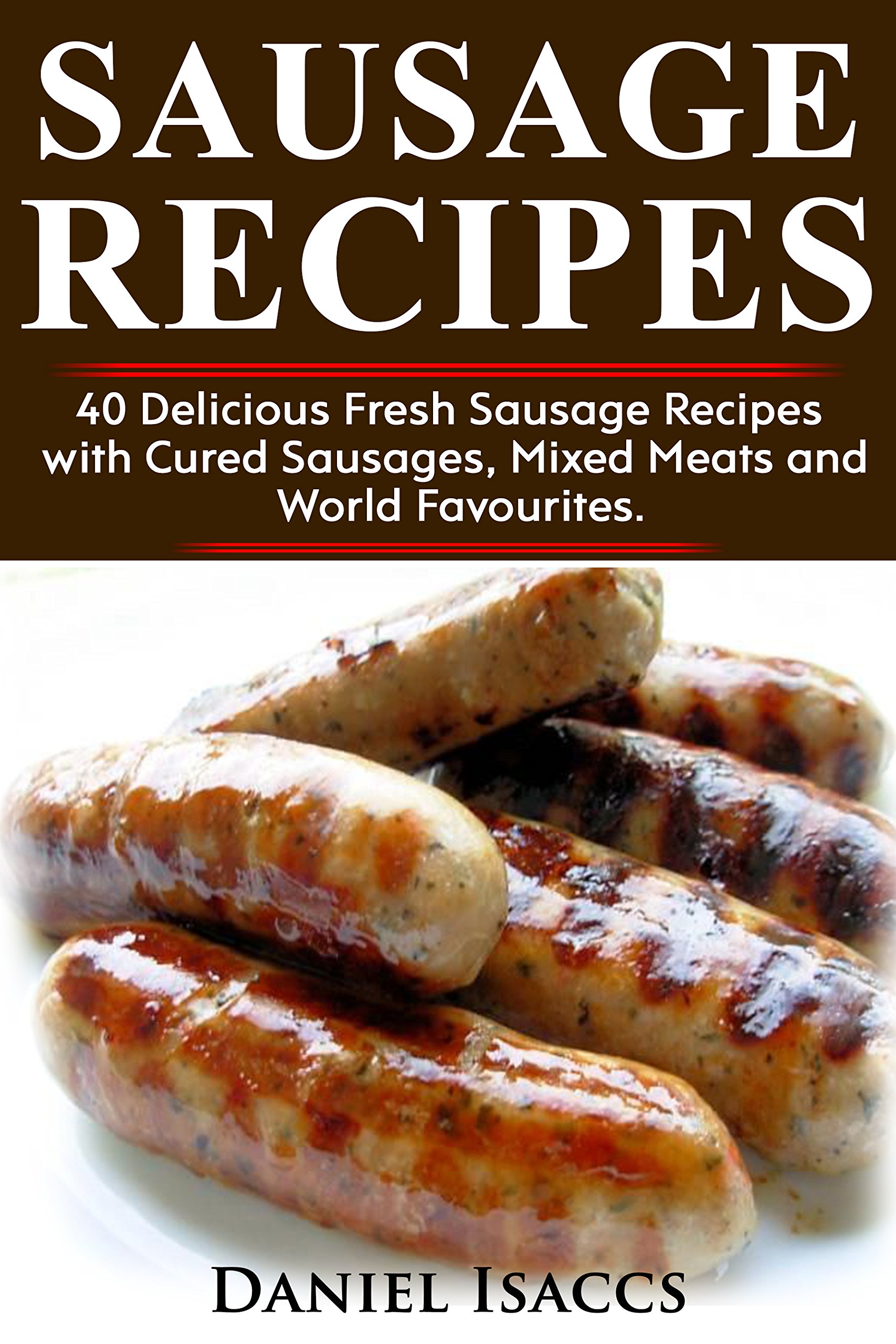 Sausage Recipes: Sausage Making Tips With 40 Delicious Homemade Sause Recipes, Sausages from around the world - Kindle Edition